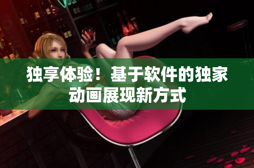 独享体验！基于软件的独家动画展现新方式