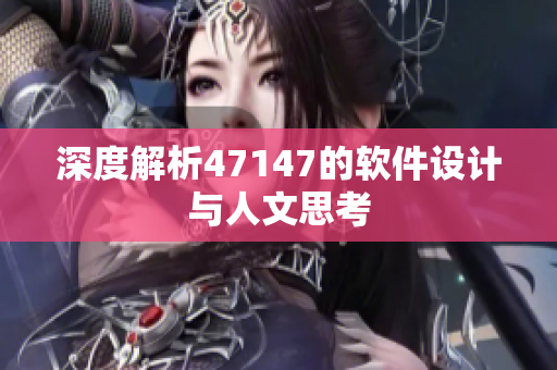 深度解析47147的软件设计与人文思考