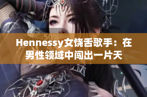 Hennessy女饶舌歌手：在男性领域中闯出一片天