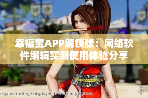 幸福宝APP解锁版：网络软件编辑实测使用体验分享