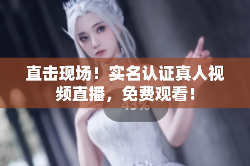 直击现场！实名认证真人视频直播，免费观看！