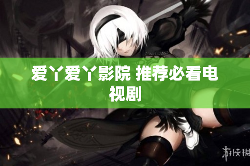 爱丫爱丫影院 推荐必看电视剧