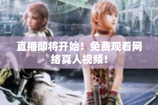 直播即将开始！免费观看网络真人视频！