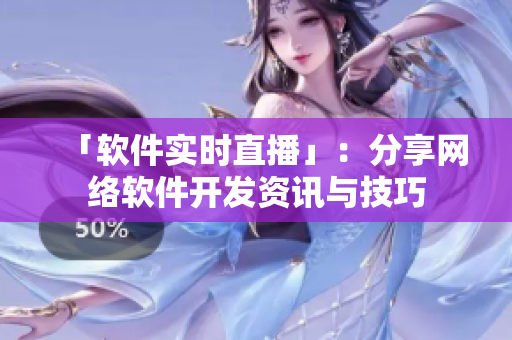「软件实时直播」：分享网络软件开发资讯与技巧