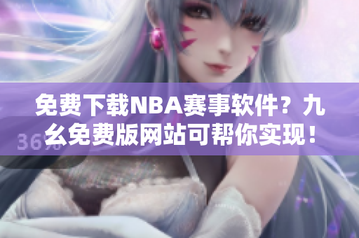 免费下载NBA赛事软件？九幺免费版网站可帮你实现！