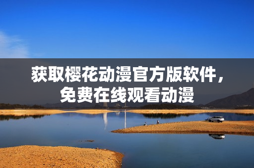 获取樱花动漫官方版软件，免费在线观看动漫