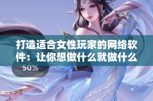 打造适合女性玩家的网络软件：让你想做什么就做什么