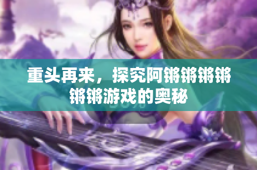 重头再来，探究阿锵锵锵锵锵锵游戏的奥秘
