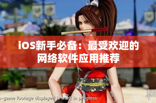 iOS新手必备：最受欢迎的网络软件应用推荐