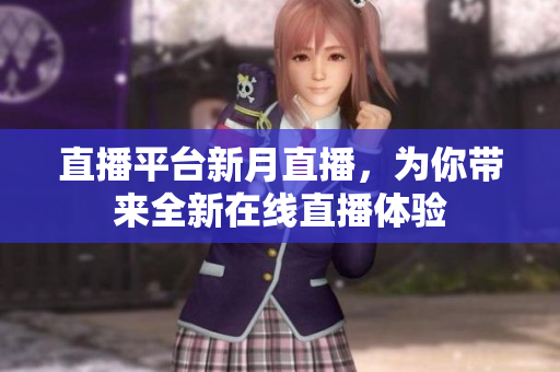 直播平台新月直播，为你带来全新在线直播体验