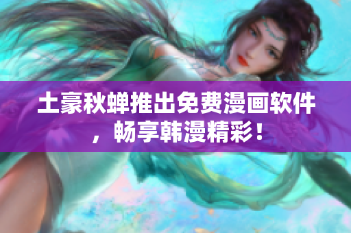土豪秋蝉推出免费漫画软件，畅享韩漫精彩！