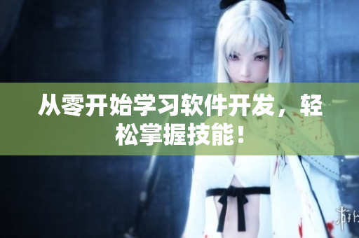 从零开始学习软件开发，轻松掌握技能！