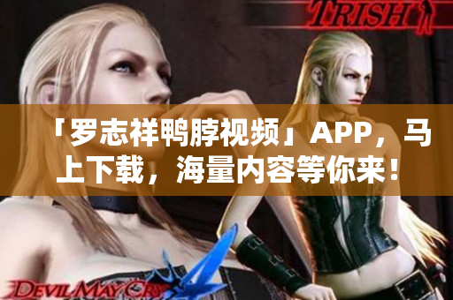 「罗志祥鸭脖视频」APP，马上下载，海量内容等你来！