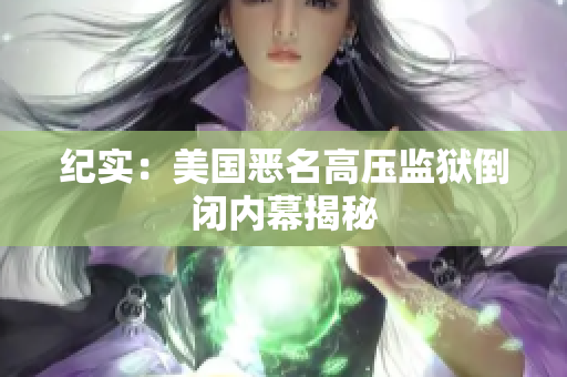 纪实：美国恶名高压监狱倒闭内幕揭秘