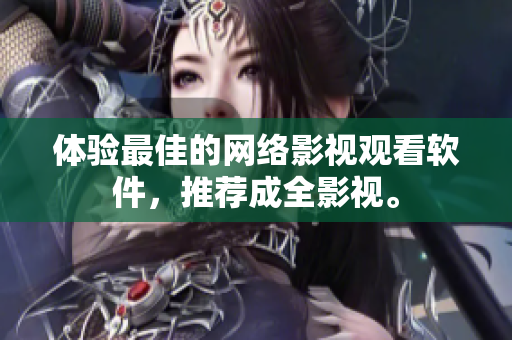 体验最佳的网络影视观看软件，推荐成全影视。