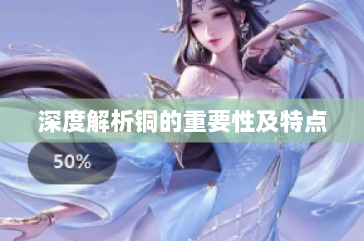 深度解析铜的重要性及特点