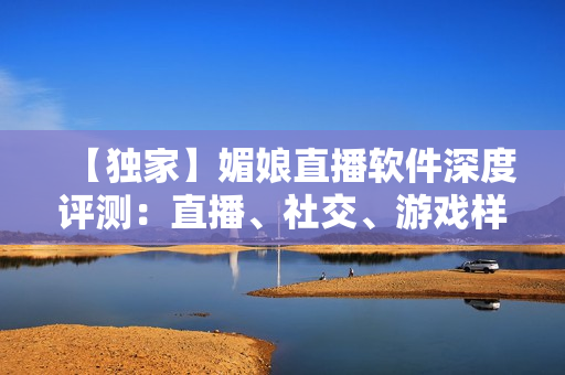 【独家】媚娘直播软件深度评测：直播、社交、游戏样样俱全
