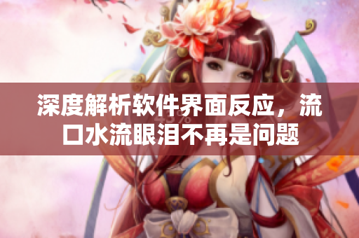 深度解析软件界面反应，流口水流眼泪不再是问题