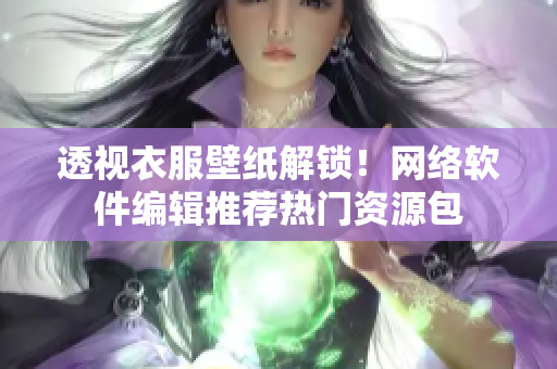 透视衣服壁纸解锁！网络软件编辑推荐热门资源包
