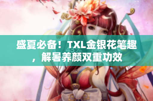 盛夏必备！TXL金银花笔趣，解暑养颜双重功效