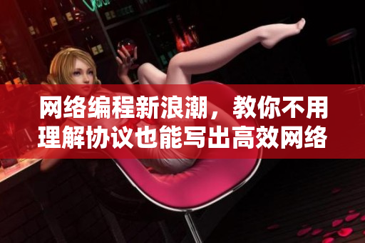 网络编程新浪潮，教你不用理解协议也能写出高效网络软件！