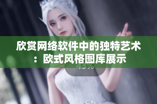 欣赏网络软件中的独特艺术：欧式风格图库展示