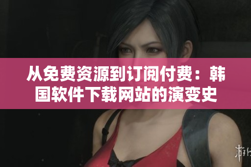 从免费资源到订阅付费：韩国软件下载网站的演变史