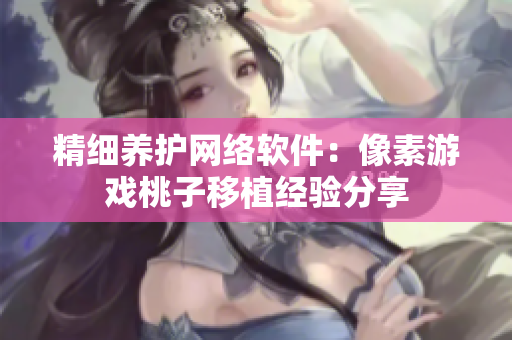 精细养护网络软件：像素游戏桃子移植经验分享