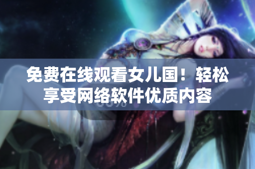 免费在线观看女儿国！轻松享受网络软件优质内容