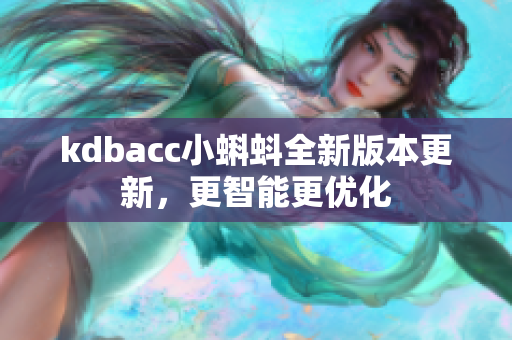 kdbacc小蝌蚪全新版本更新，更智能更优化