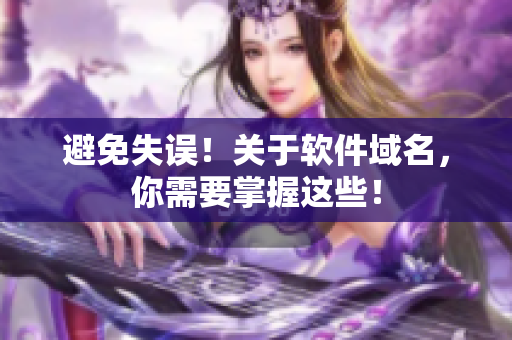 避免失误！关于软件域名，你需要掌握这些！