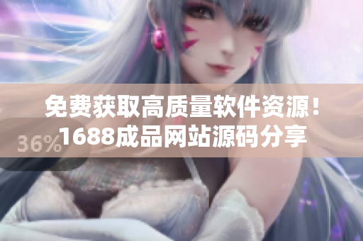 免费获取高质量软件资源！1688成品网站源码分享