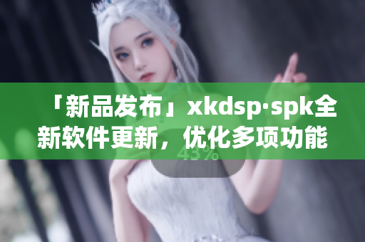 「新品发布」xkdsp·spk全新软件更新，优化多项功能！