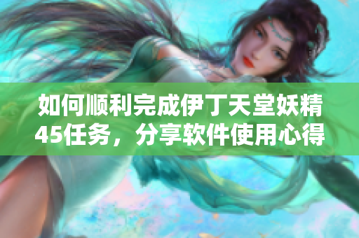 如何顺利完成伊丁天堂妖精45任务，分享软件使用心得
