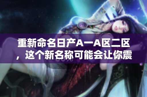 重新命名日产A一A区二区，这个新名称可能会让你震惊！