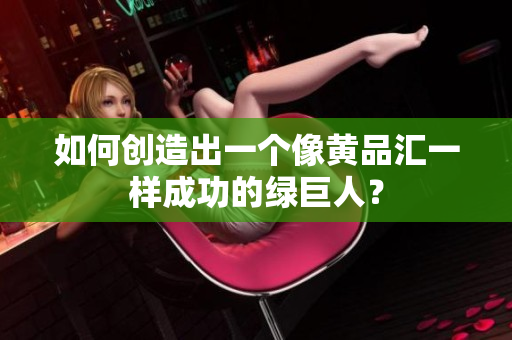 如何创造出一个像黄品汇一样成功的绿巨人？
