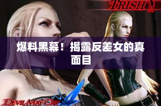 爆料黑幕！揭露反差女的真面目