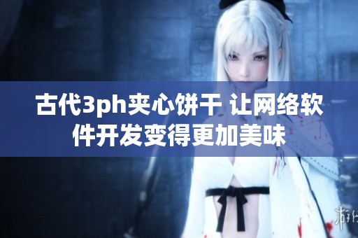 古代3ph夹心饼干 让网络软件开发变得更加美味