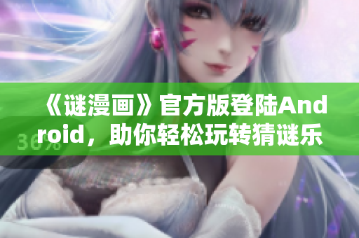 《谜漫画》官方版登陆Android，助你轻松玩转猜谜乐园！