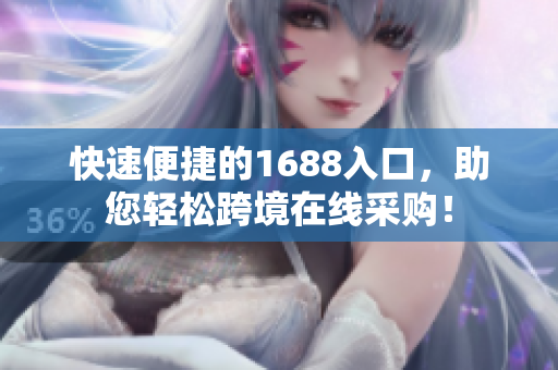 快速便捷的1688入口，助您轻松跨境在线采购！