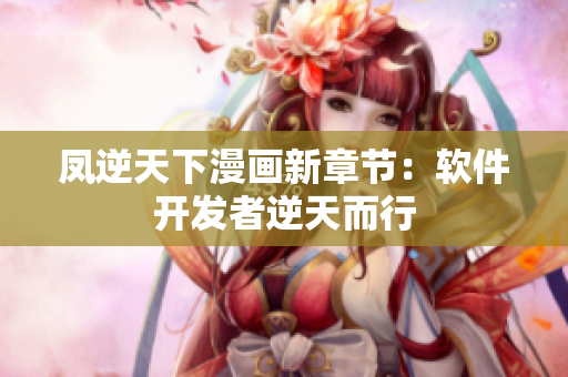 凤逆天下漫画新章节：软件开发者逆天而行