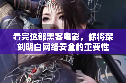 看完这部黑客电影，你将深刻明白网络安全的重要性