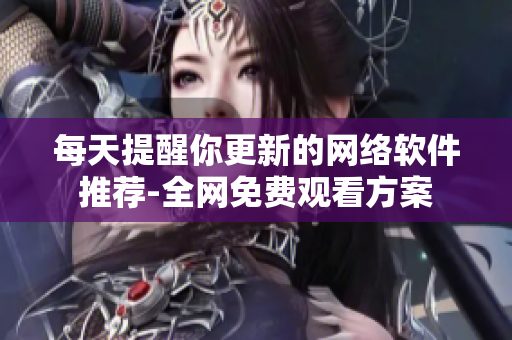 每天提醒你更新的网络软件推荐-全网免费观看方案
