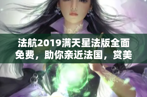 法航2019满天星法版全面免费，助你亲近法国，赏美景
