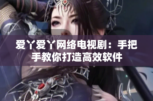 爱丫爱丫网络电视剧：手把手教你打造高效软件