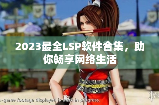2023最全LSP软件合集，助你畅享网络生活