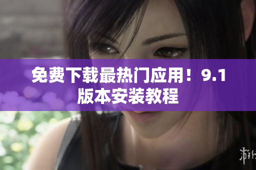 免费下载最热门应用！9.1版本安装教程