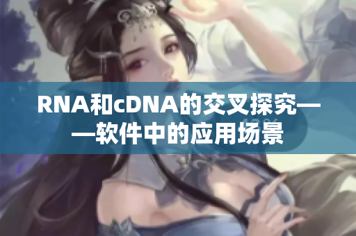 RNA和cDNA的交叉探究——软件中的应用场景
