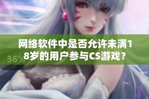 网络软件中是否允许未满18岁的用户参与CS游戏？