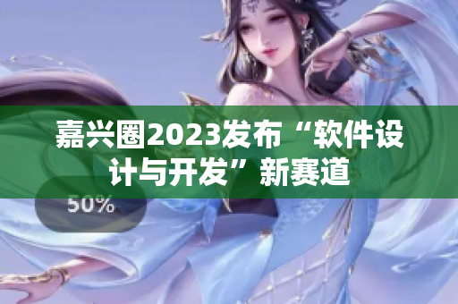 嘉兴圈2023发布“软件设计与开发”新赛道